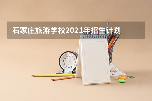 石家庄旅游学校2021年招生计划