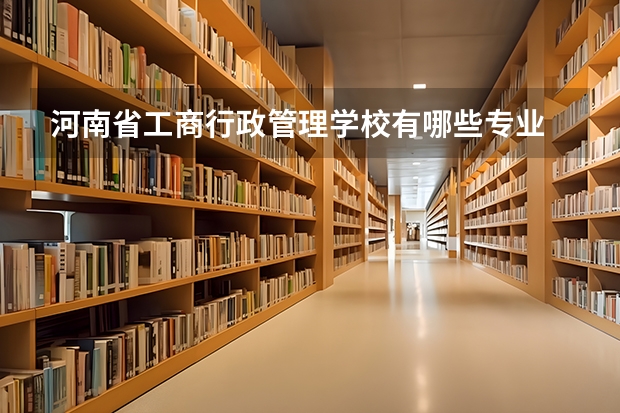 河南省工商行政管理学校有哪些专业 招生人数多吗