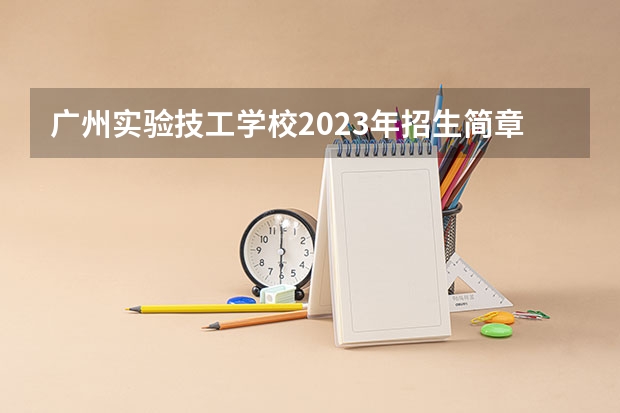 广州实验技工学校2023年招生简章