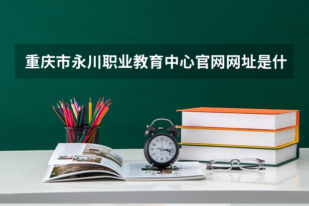 重庆市永川职业教育中心官网网址是什么