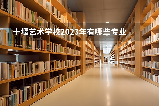十堰艺术学校2023年有哪些专业