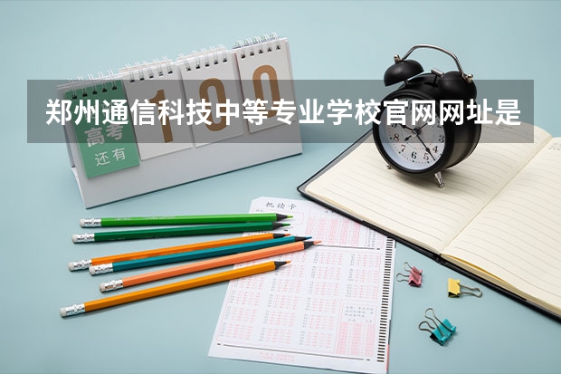 郑州通信科技中等专业学校官网网址是什么