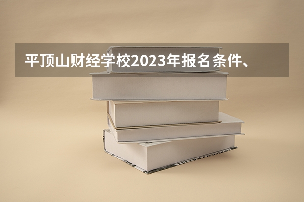 平顶山财经学校2023年报名条件、招生要求、招生对象