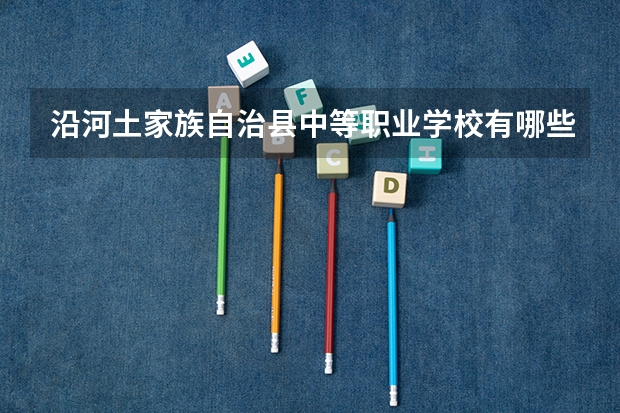 沿河土家族自治县中等职业学校有哪些专业 招生人数多吗