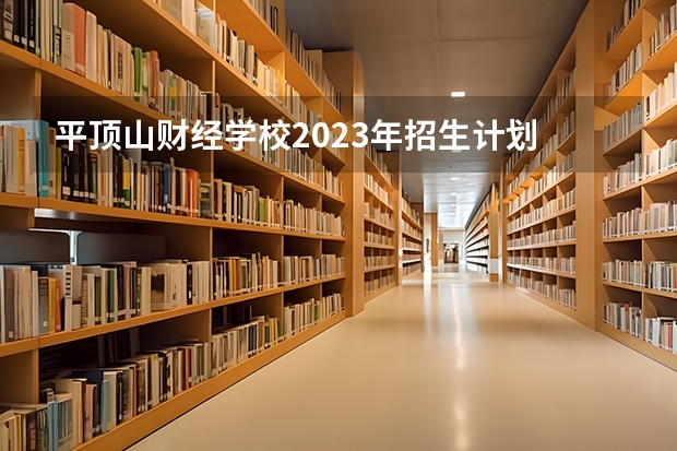 平顶山财经学校2023年招生计划