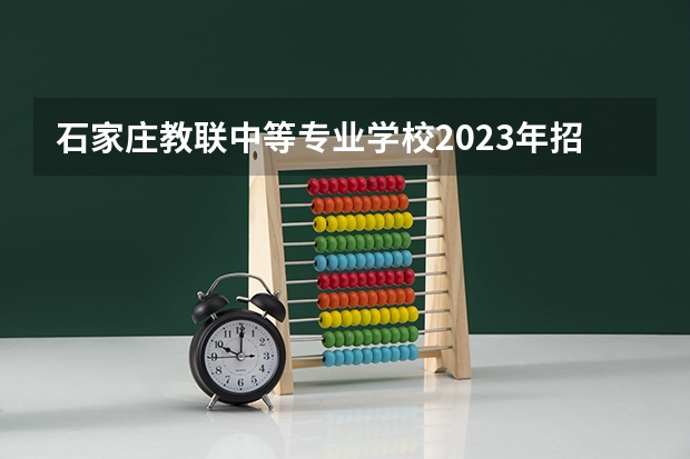 石家庄教联中等专业学校2023年招生录取分数线