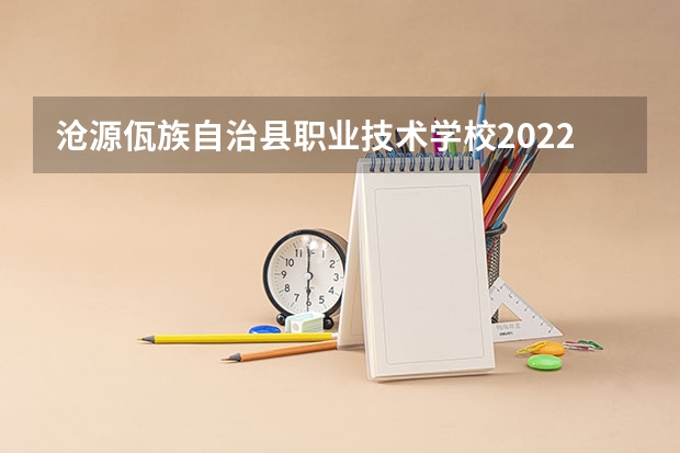 沧源佤族自治县职业技术学校2022年招生办联系电话