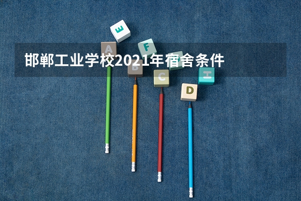 邯郸工业学校2021年宿舍条件