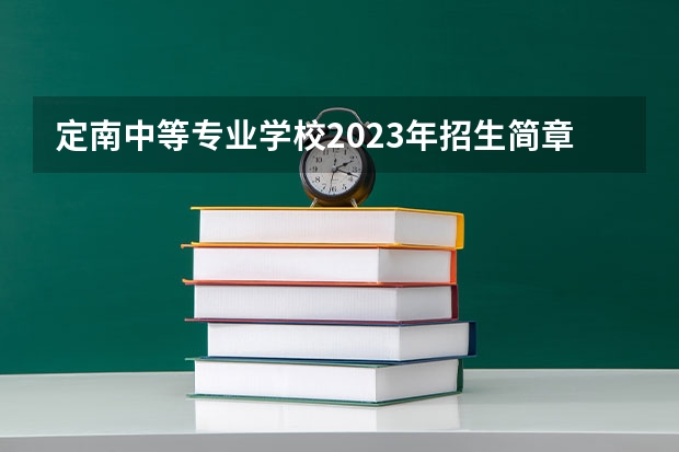 定南中等专业学校2023年招生简章