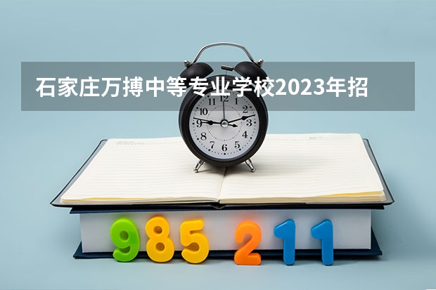 石家庄万搏中等专业学校2023年招生简章