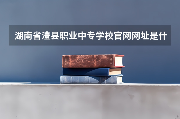 湖南省澧县职业中专学校官网网址是什么