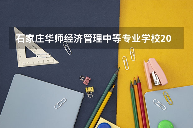 石家庄华师经济管理中等专业学校2021年招生计划