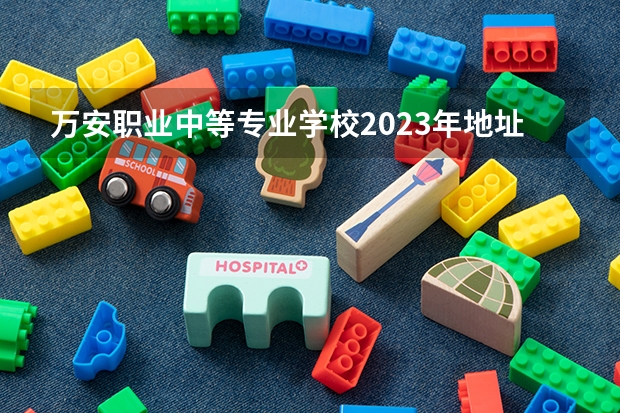 万安职业中等专业学校2023年地址在哪里