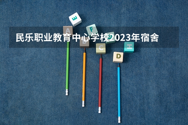 民乐职业教育中心学校2023年宿舍条件