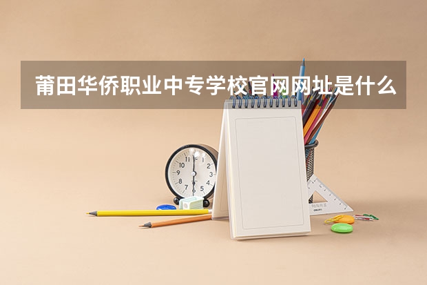 莆田华侨职业中专学校官网网址是什么
