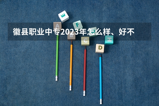 徽县职业中专2023年怎么样、好不好