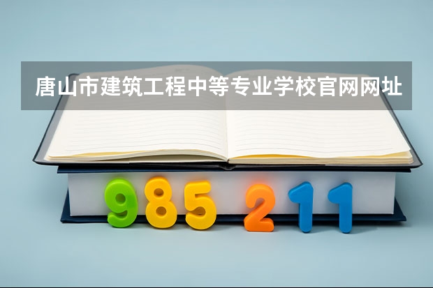 唐山市建筑工程中等专业学校官网网址是什么