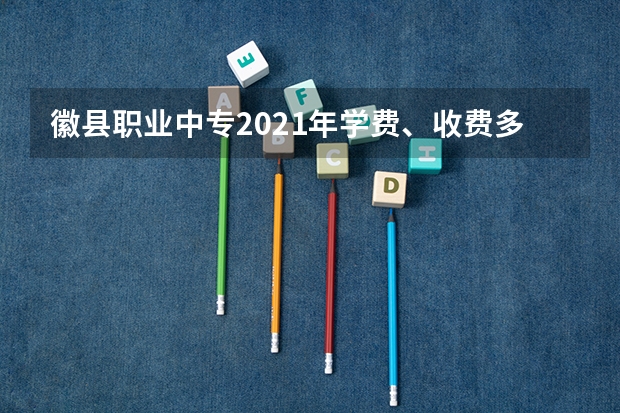 徽县职业中专2021年学费、收费多少