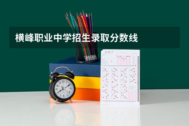 横峰职业中学招生录取分数线