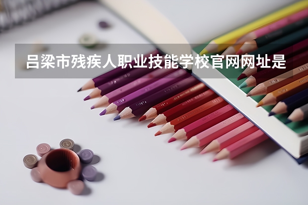 吕梁市残疾人职业技能学校官网网址是什么
