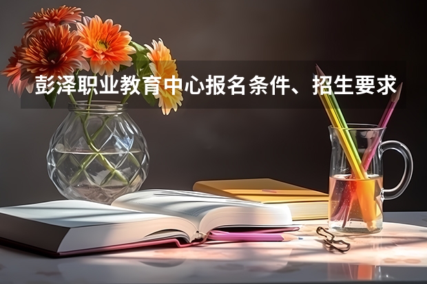 彭泽职业教育中心报名条件、招生要求、招生对象