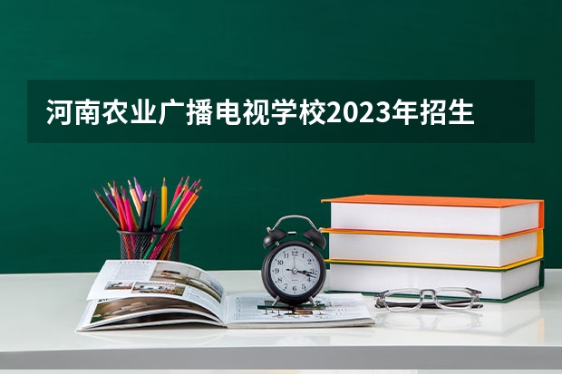 河南农业广播电视学校2023年招生简章