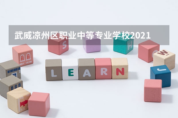 武威凉州区职业中等专业学校2021年招生办联系电话