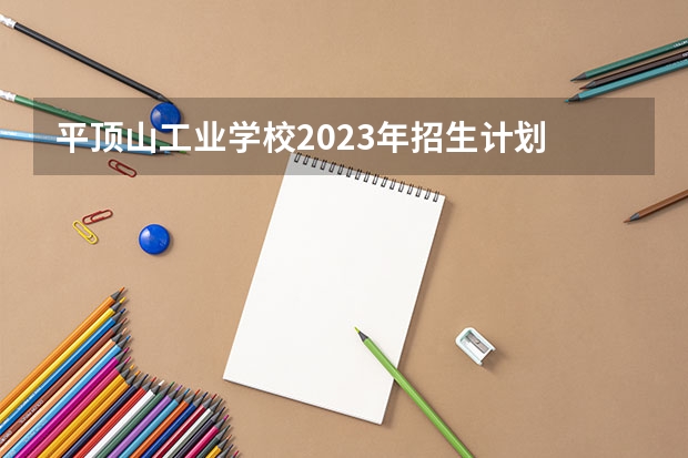 平顶山工业学校2023年招生计划