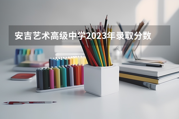 安吉艺术高级中学2023年录取分数线