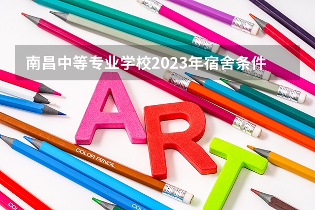 南昌中等专业学校2023年宿舍条件