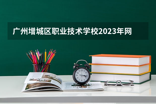 广州增城区职业技术学校2023年网站网址