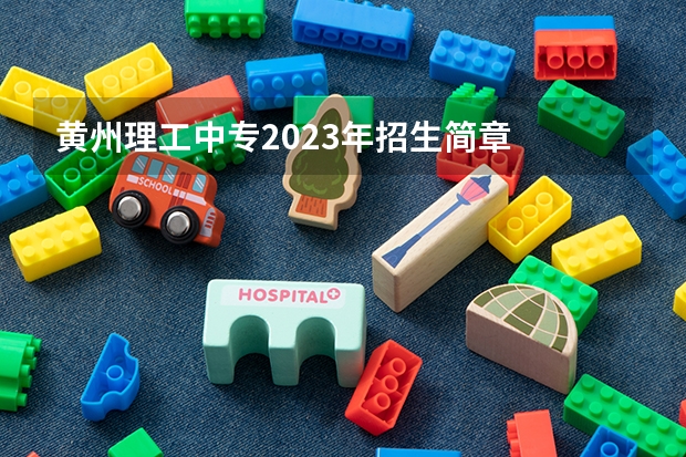 黄州理工中专2023年招生简章