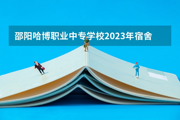 邵阳哈博职业中专学校2023年宿舍条件