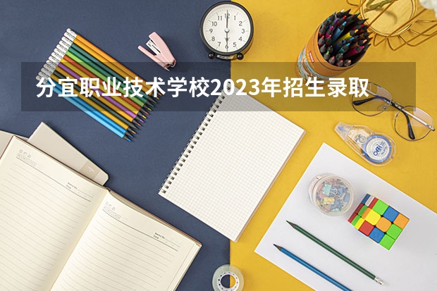 分宜职业技术学校2023年招生录取分数线