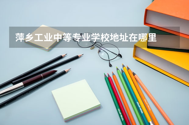 萍乡工业中等专业学校地址在哪里