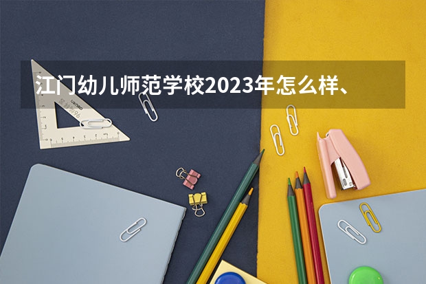 江门幼儿师范学校2023年怎么样、好不好