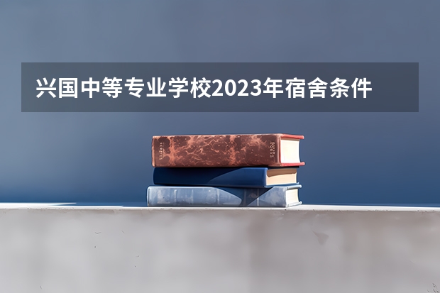 兴国中等专业学校2023年宿舍条件