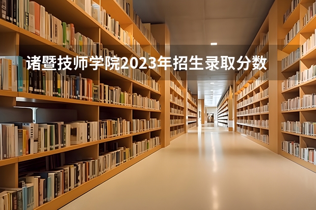 诸暨技师学院2023年招生录取分数线