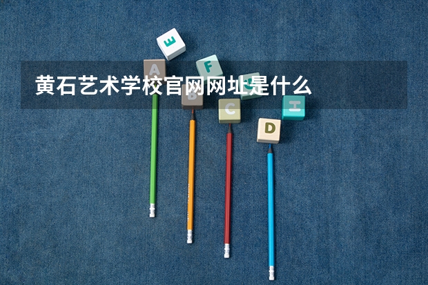 黄石艺术学校官网网址是什么