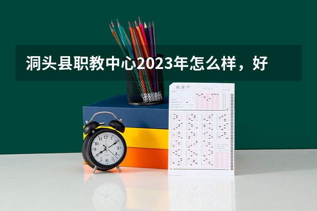 洞头县职教中心2023年怎么样，好不好