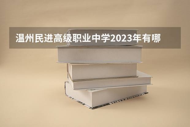 温州民进高级职业中学2023年有哪些专业