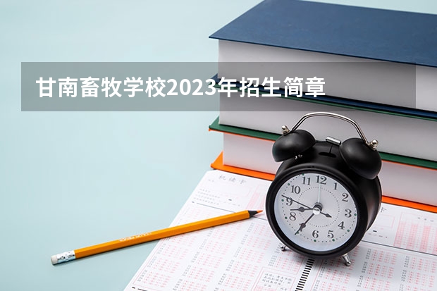 甘南畜牧学校2023年招生简章