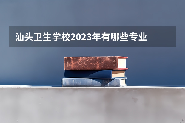 汕头卫生学校2023年有哪些专业