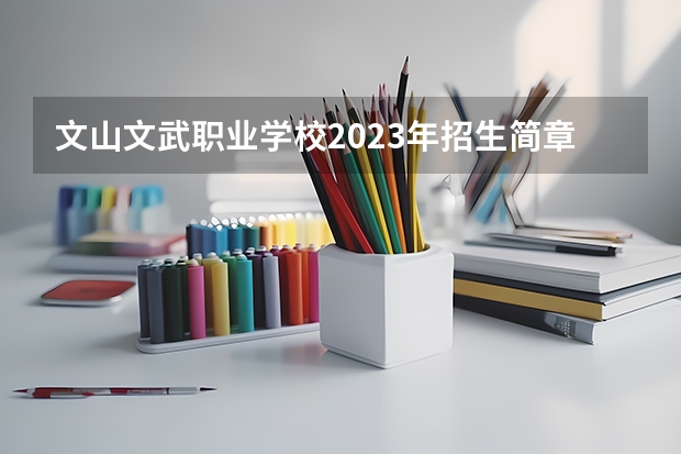 文山文武职业学校2023年招生简章