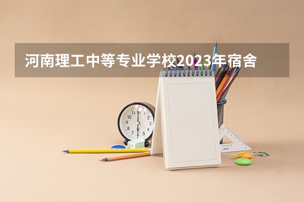 河南理工中等专业学校2023年宿舍条件