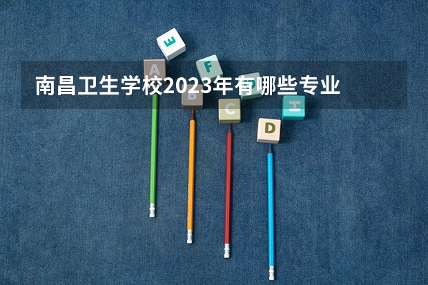 南昌卫生学校2023年有哪些专业