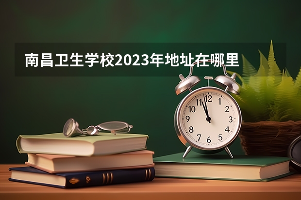南昌卫生学校2023年地址在哪里