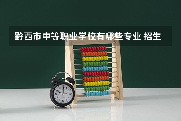 黔西市中等职业学校有哪些专业 招生人数多吗