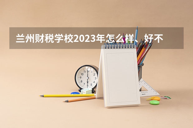 兰州财税学校2023年怎么样、好不好