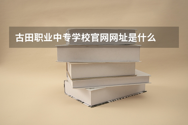 古田职业中专学校官网网址是什么